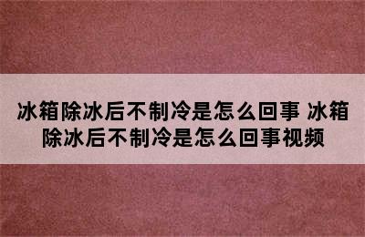 冰箱除冰后不制冷是怎么回事 冰箱除冰后不制冷是怎么回事视频